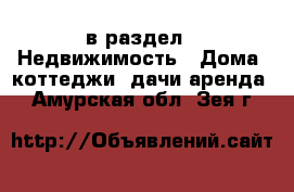  в раздел : Недвижимость » Дома, коттеджи, дачи аренда . Амурская обл.,Зея г.